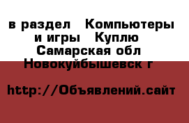  в раздел : Компьютеры и игры » Куплю . Самарская обл.,Новокуйбышевск г.